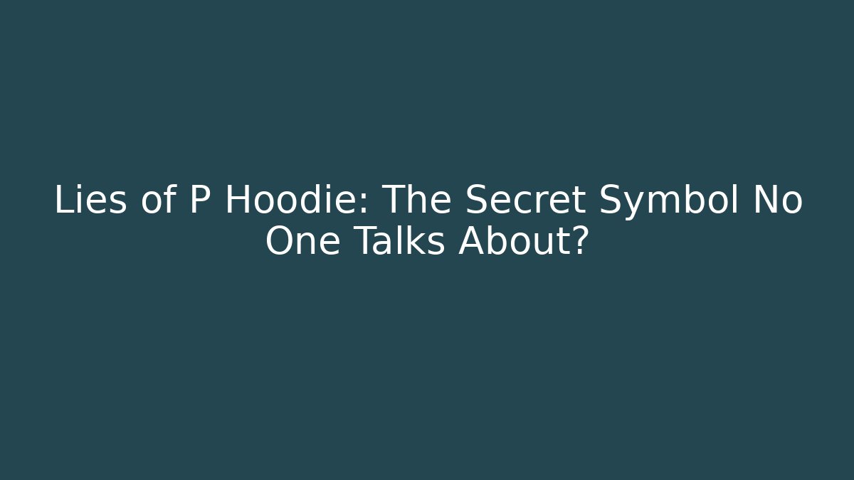 Lies of P Hoodie: The Secret Symbol No One Talks About?
