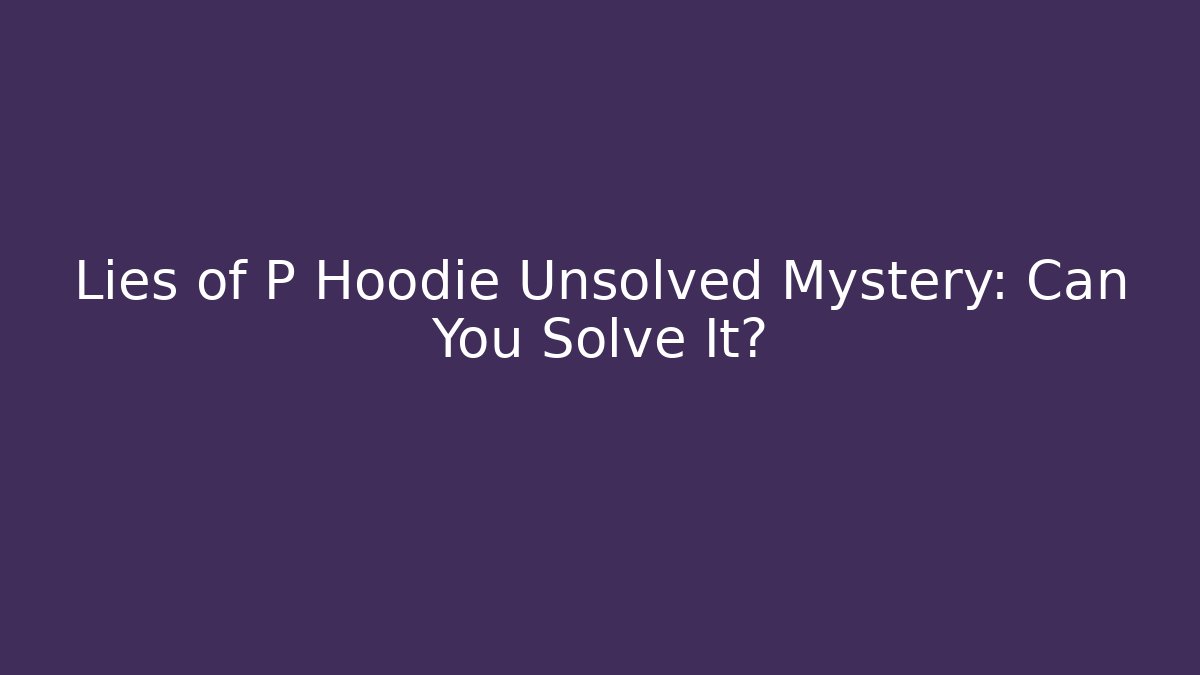 Lies of P Hoodie Unsolved Mystery: Can You Solve It?
