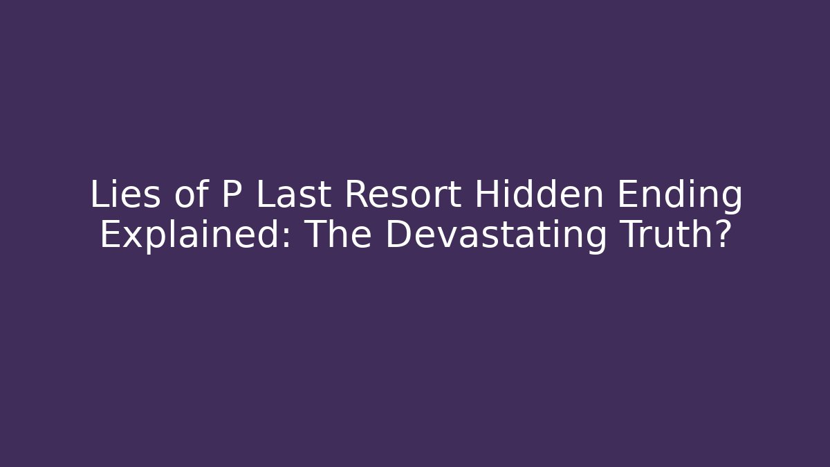 Lies of P Last Resort Hidden Ending Explained: The Devastating Truth?