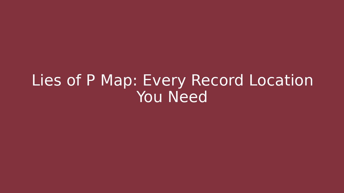 Lies of P Map: Every Record Location You Need