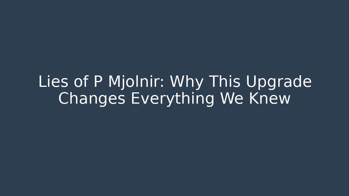 Lies of P Mjolnir: Why This Upgrade Changes Everything We Knew