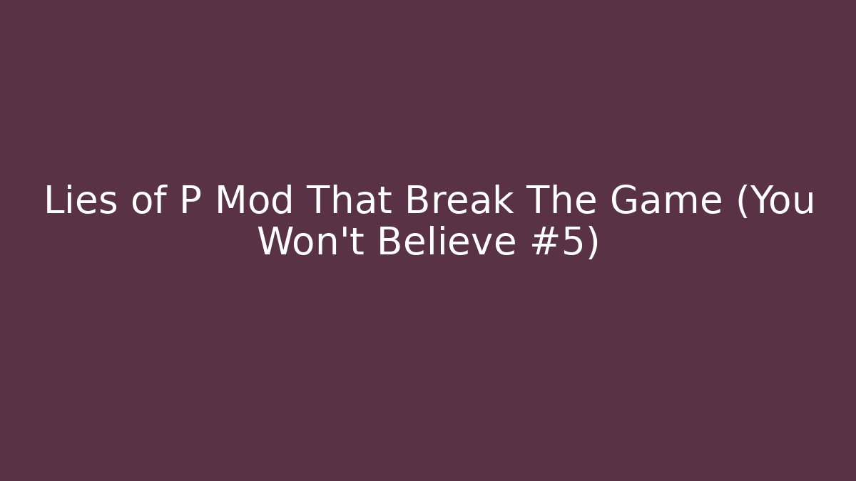 Lies of P Mod That Break The Game (You Won't Believe #5)