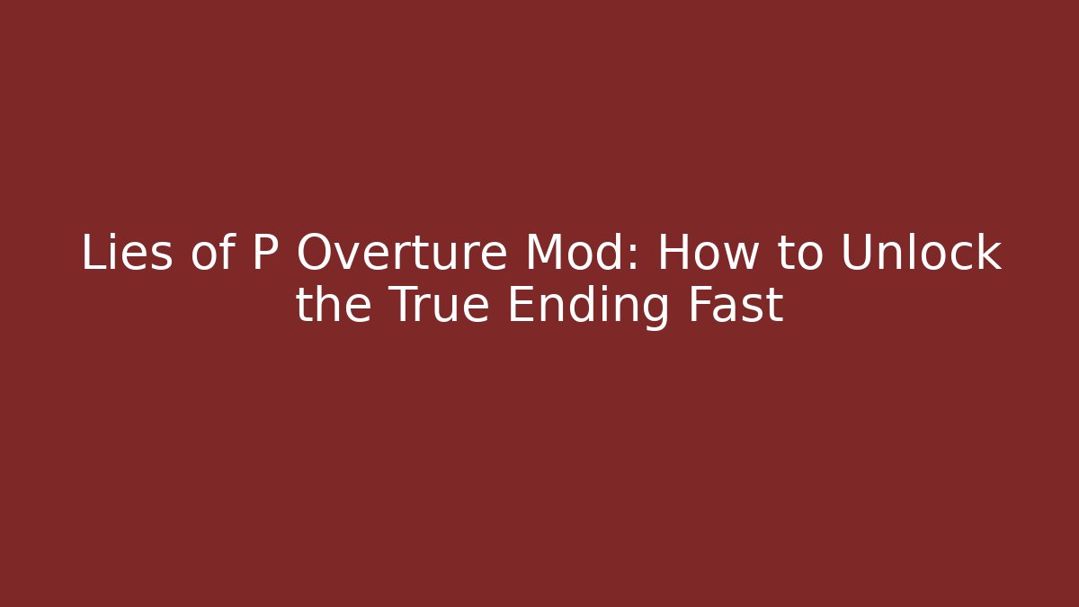 Lies of P Overture Mod: How to Unlock the True Ending Fast