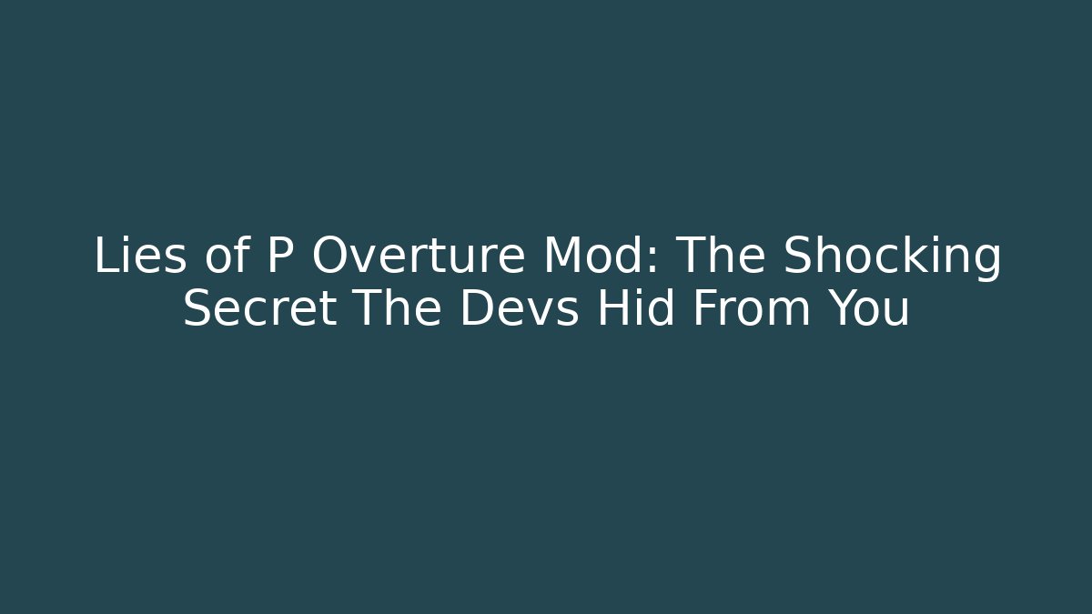 Lies of P Overture Mod: The Shocking Secret The Devs Hid From You