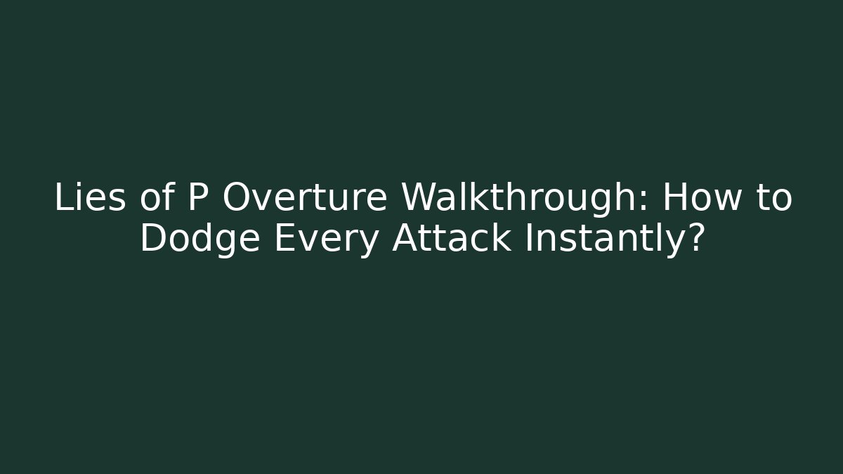 Lies of P Overture Walkthrough: How to Dodge Every Attack Instantly? - Create More Assets