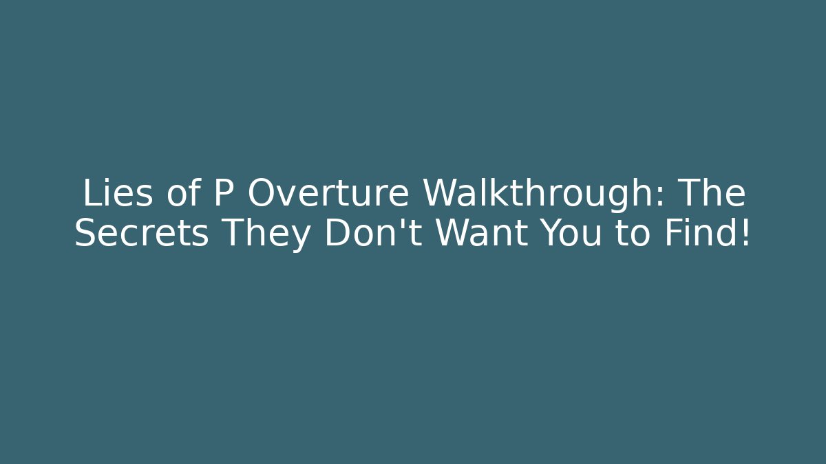 Lies of P Overture Walkthrough: The Secrets They Don’t Want You to Find!