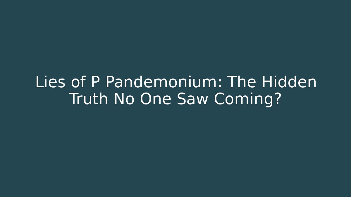 Lies of P Pandemonium: The Hidden Truth No One Saw Coming?