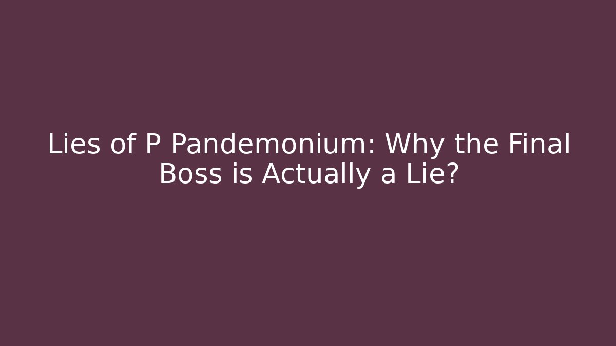 Lies of P Pandemonium: Why the Final Boss is Actually a Lie?