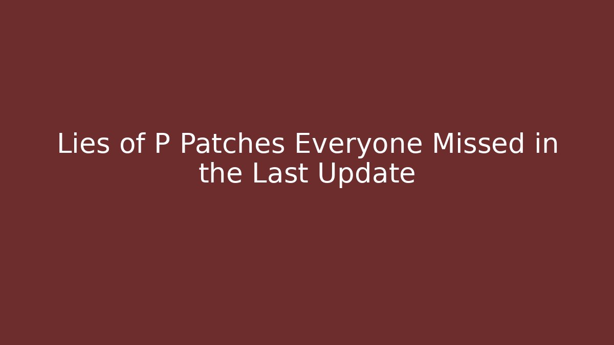 Lies of P Patches Everyone Missed in the Last Update