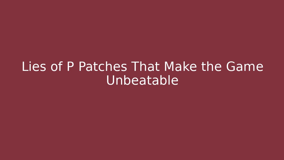 Lies of P Patches That Make the Game Unbeatable