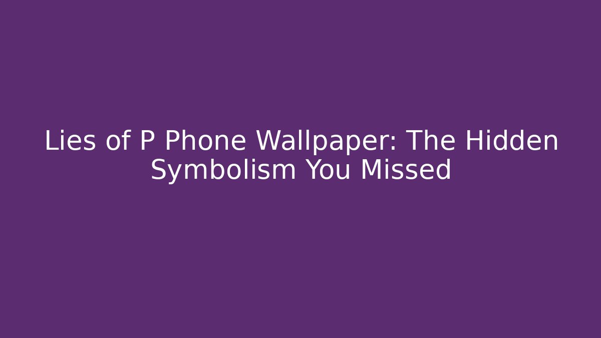 Lies of P Phone Wallpaper: The Hidden Symbolism You Missed