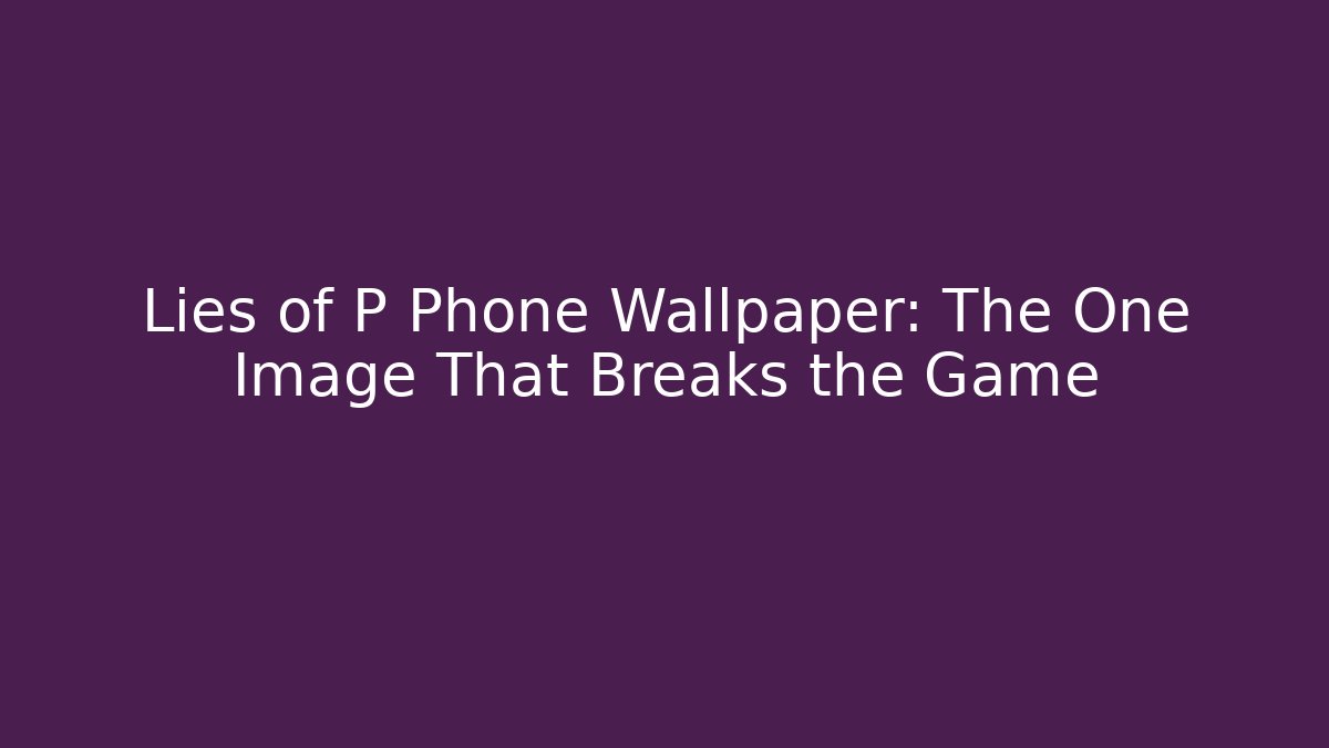 Lies of P Phone Wallpaper: The One Image That Breaks the Game