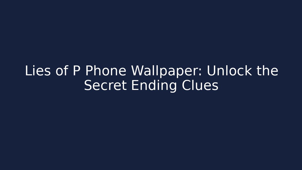 Lies of P Phone Wallpaper: Unlock the Secret Ending Clues