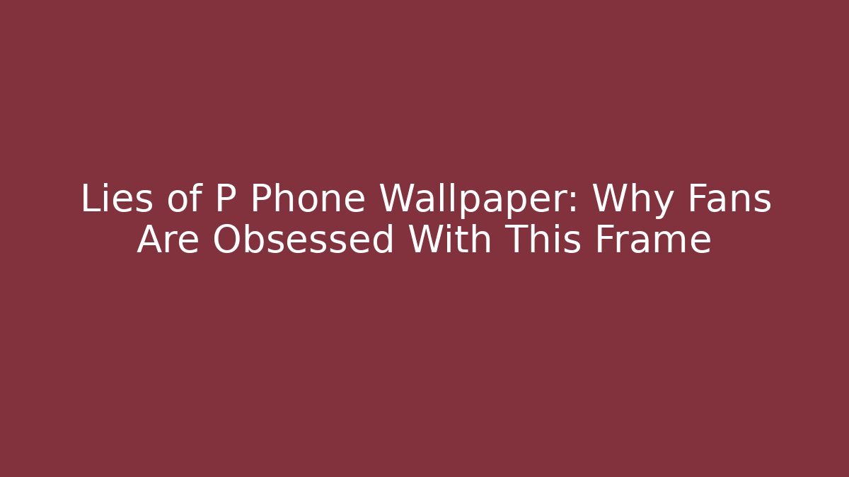Lies of P Phone Wallpaper: Why Fans Are Obsessed With This Frame