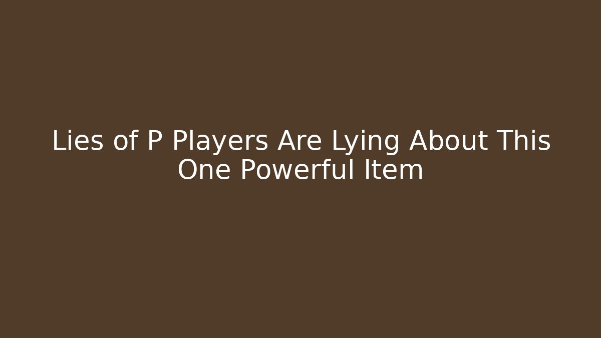Lies of P Players Are Lying About This One Powerful Item