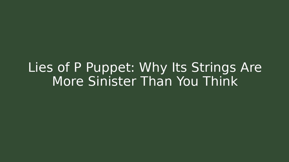 Lies of P Puppet: Why Its Strings Are More Sinister Than You Think