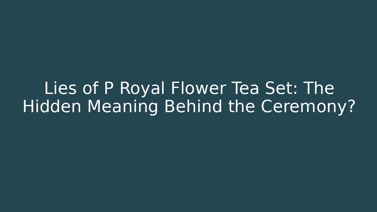 Lies of P Royal Flower Tea Set: The Hidden Meaning Behind the Ceremony?