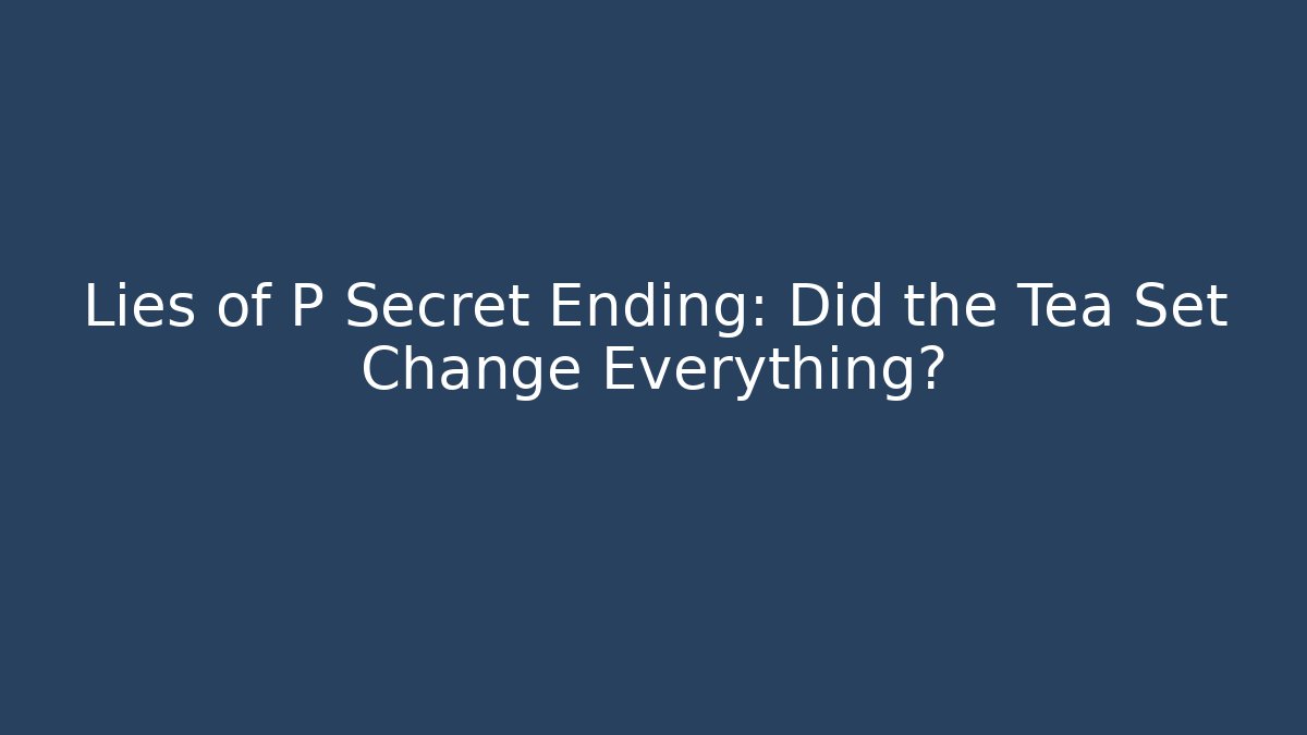 Lies of P Secret Ending: Did the Tea Set Change Everything?