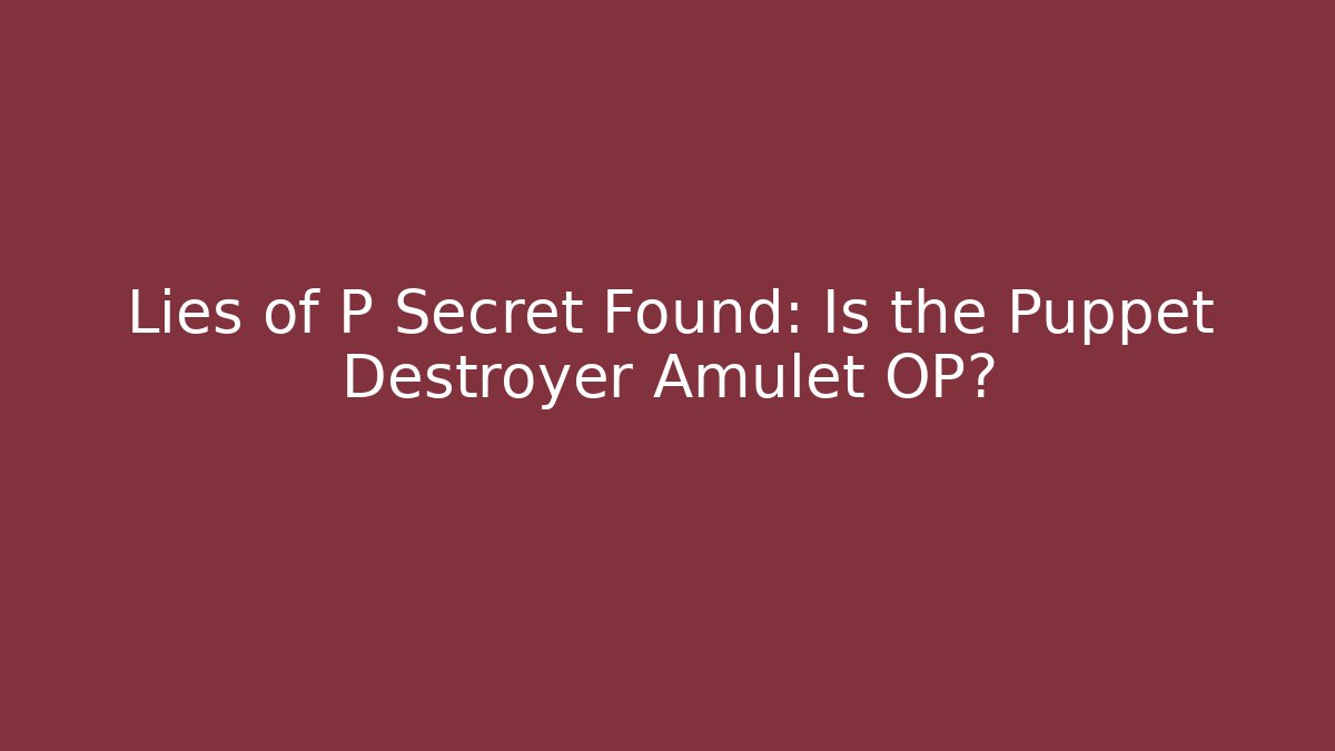 Lies of P Secret Found: Is the Puppet Destroyer Amulet OP?
