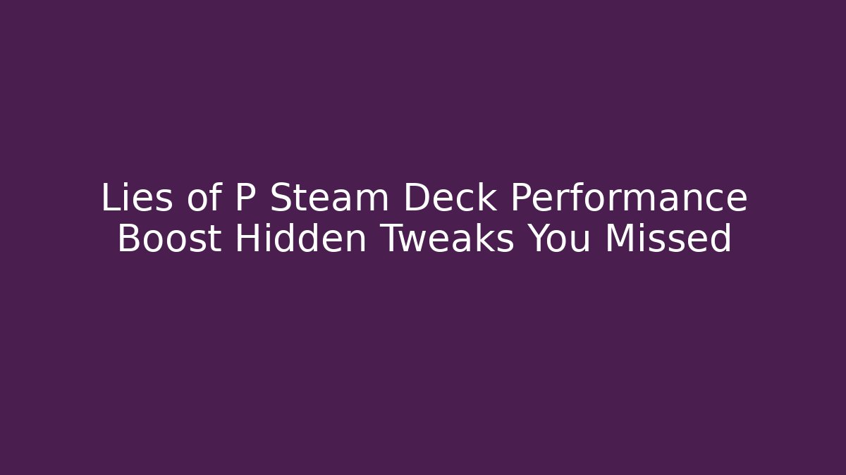 Lies of P Steam Deck Performance Boost Hidden Tweaks You Missed
