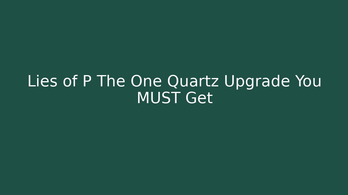 Lies of P The One Quartz Upgrade You MUST Get