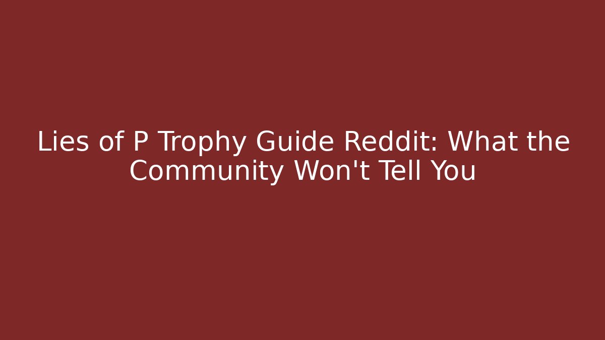 Lies of P Trophy Guide Reddit: What the Community Won’t Tell You