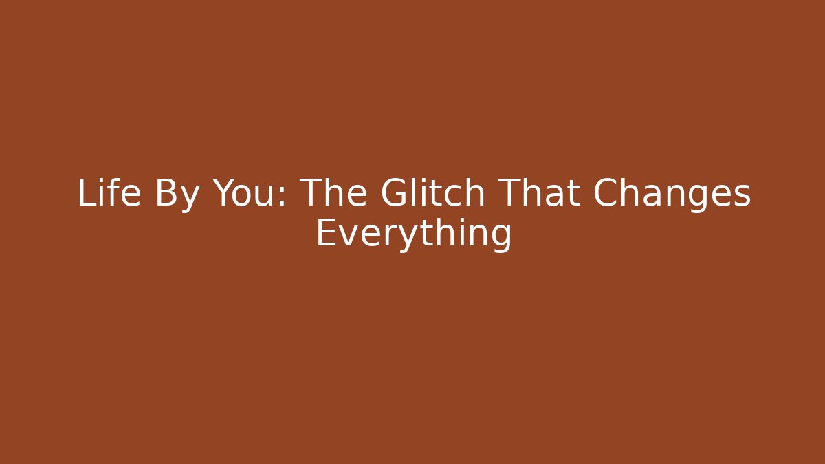 Life By You: The Glitch That Changes Everything - Create More Assets