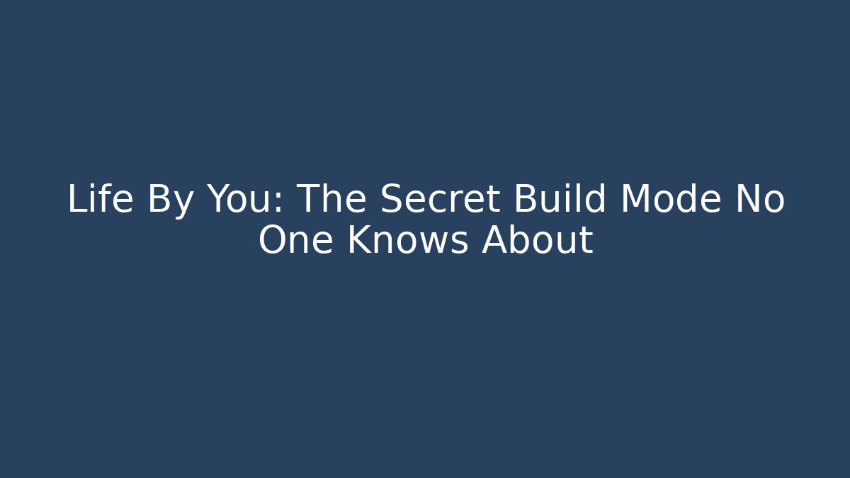 Life By You: The Secret Build Mode No One Knows About