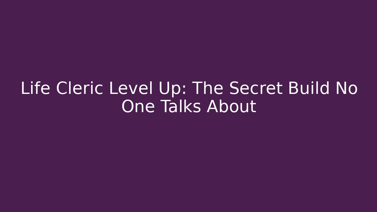 Life Cleric Level Up: The Secret Build No One Talks About