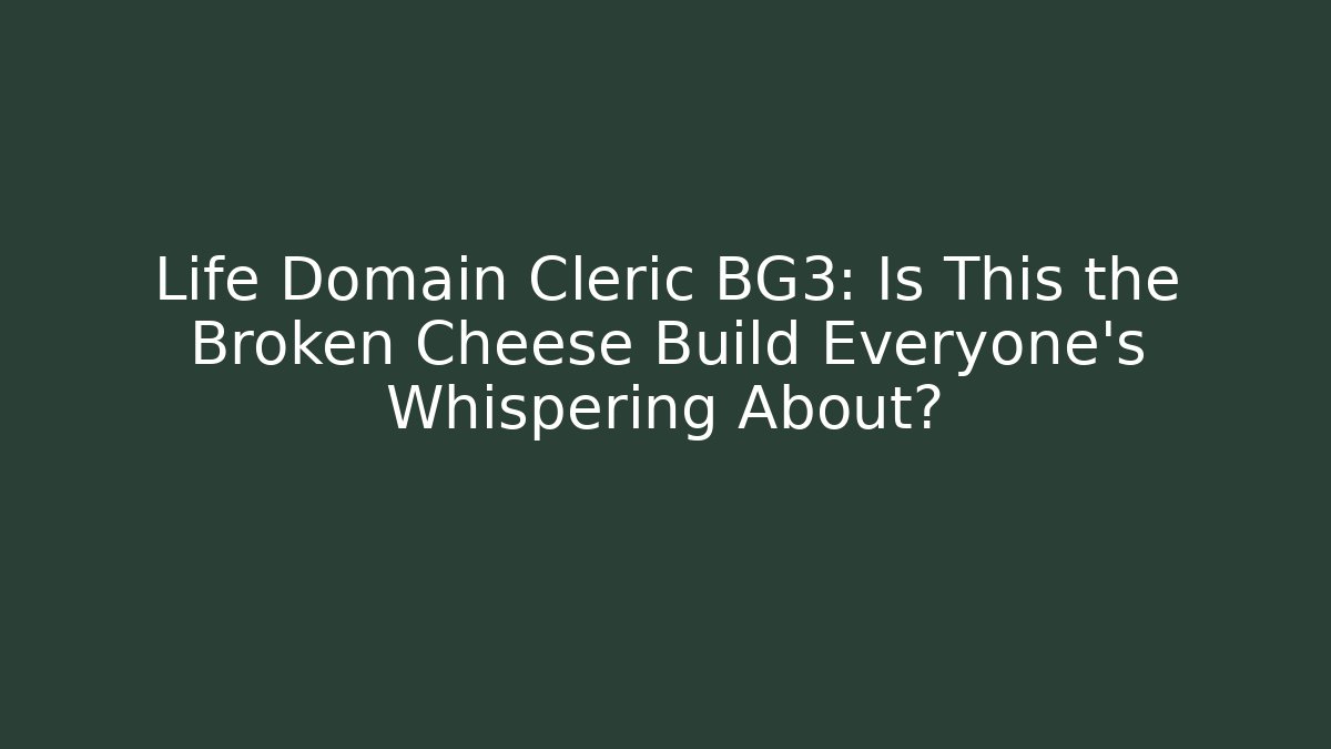 Life Domain Cleric BG3: Is This the Broken Cheese Build Everyone's Whispering About?