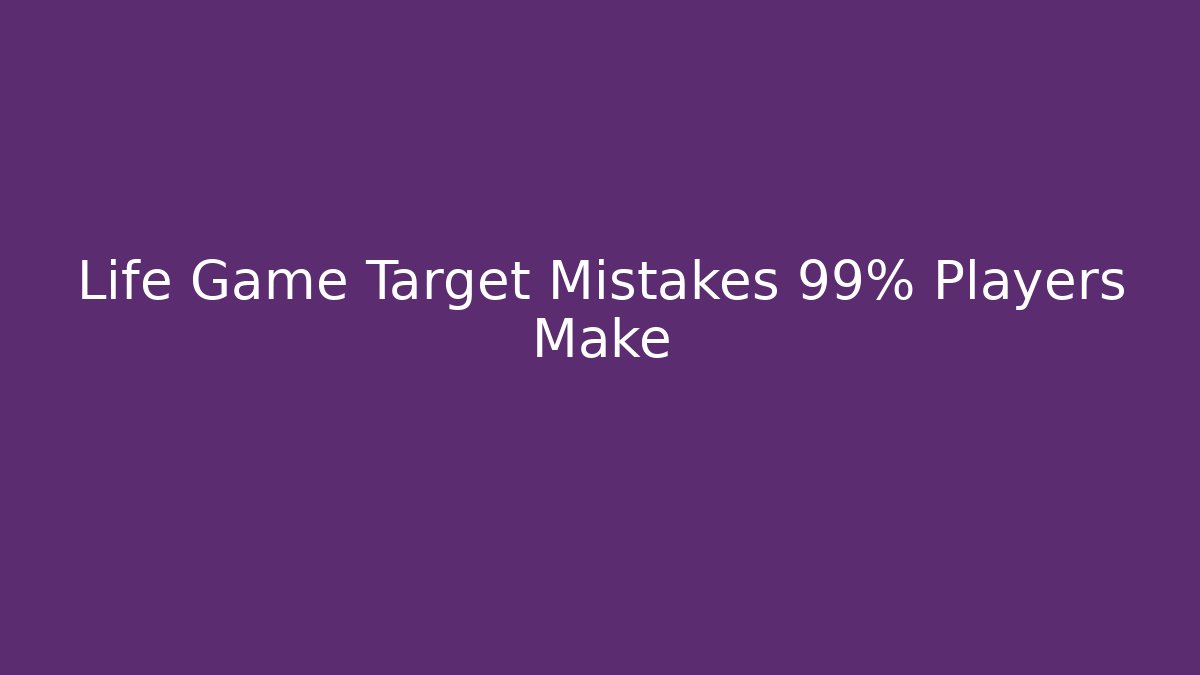 Life Game Target Mistakes 99% Players Make - Create More Assets