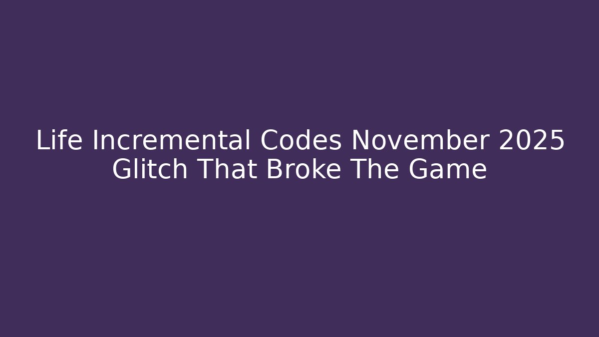 Life Incremental Codes November 2025 Glitch That Broke The Game