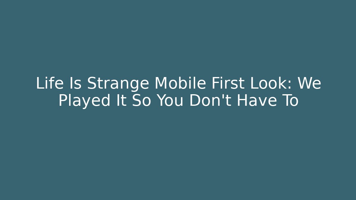 Life Is Strange Mobile First Look: We Played It So You Don't Have To