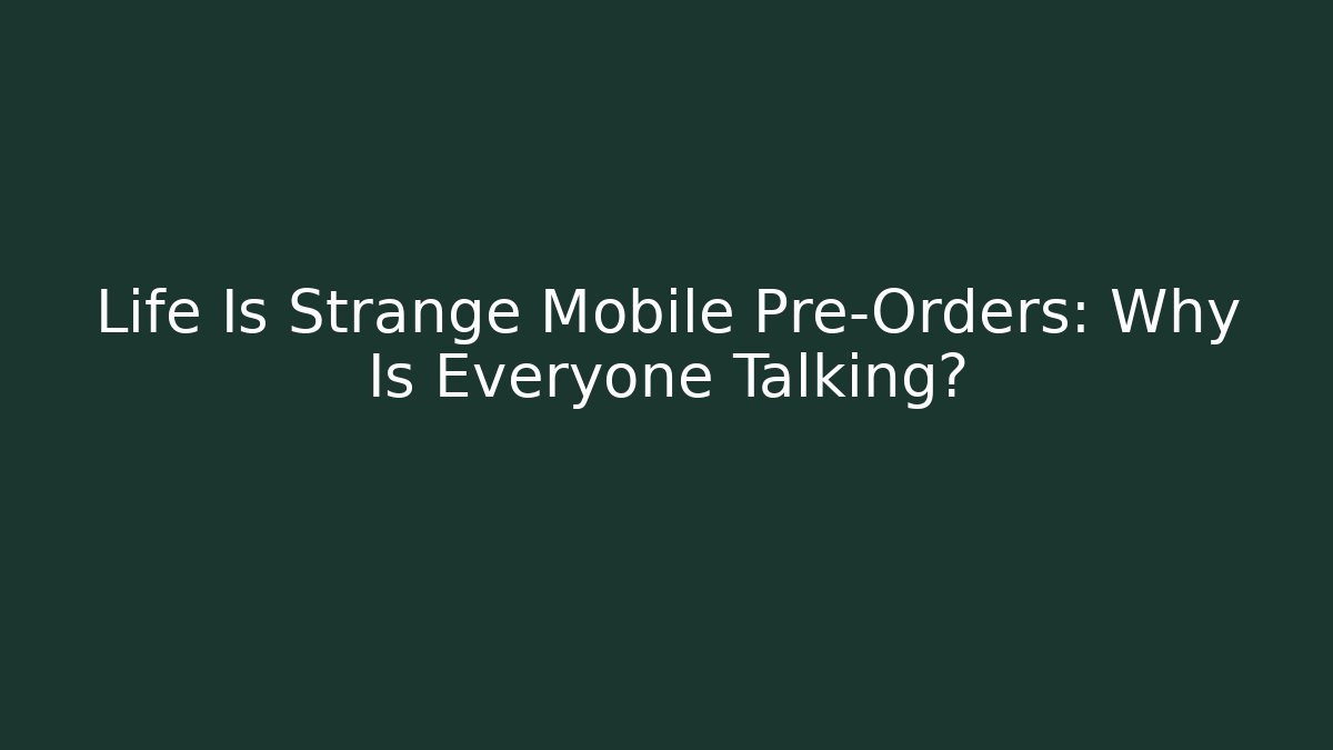 Life Is Strange Mobile Pre-Orders: Why Is Everyone Talking? - Create More Assets