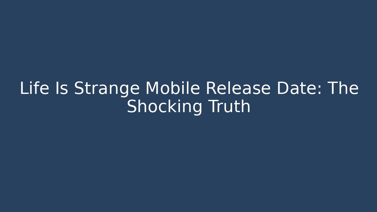 Life Is Strange Mobile Release Date: The Shocking Truth - Create More Assets