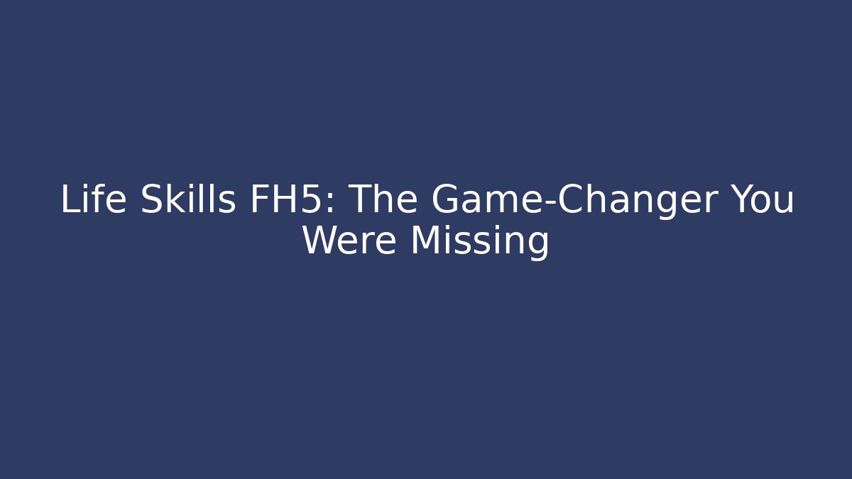 Life Skills FH5: The Game-Changer You Were Missing