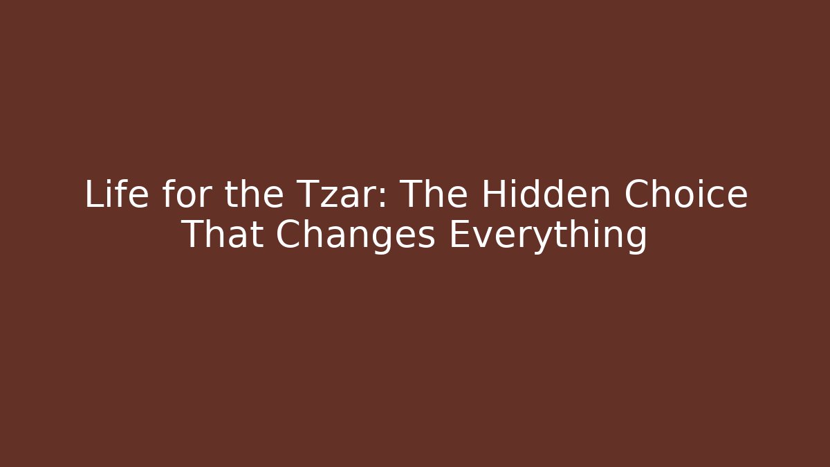Life for the Tzar: The Hidden Choice That Changes Everything - Create More Assets