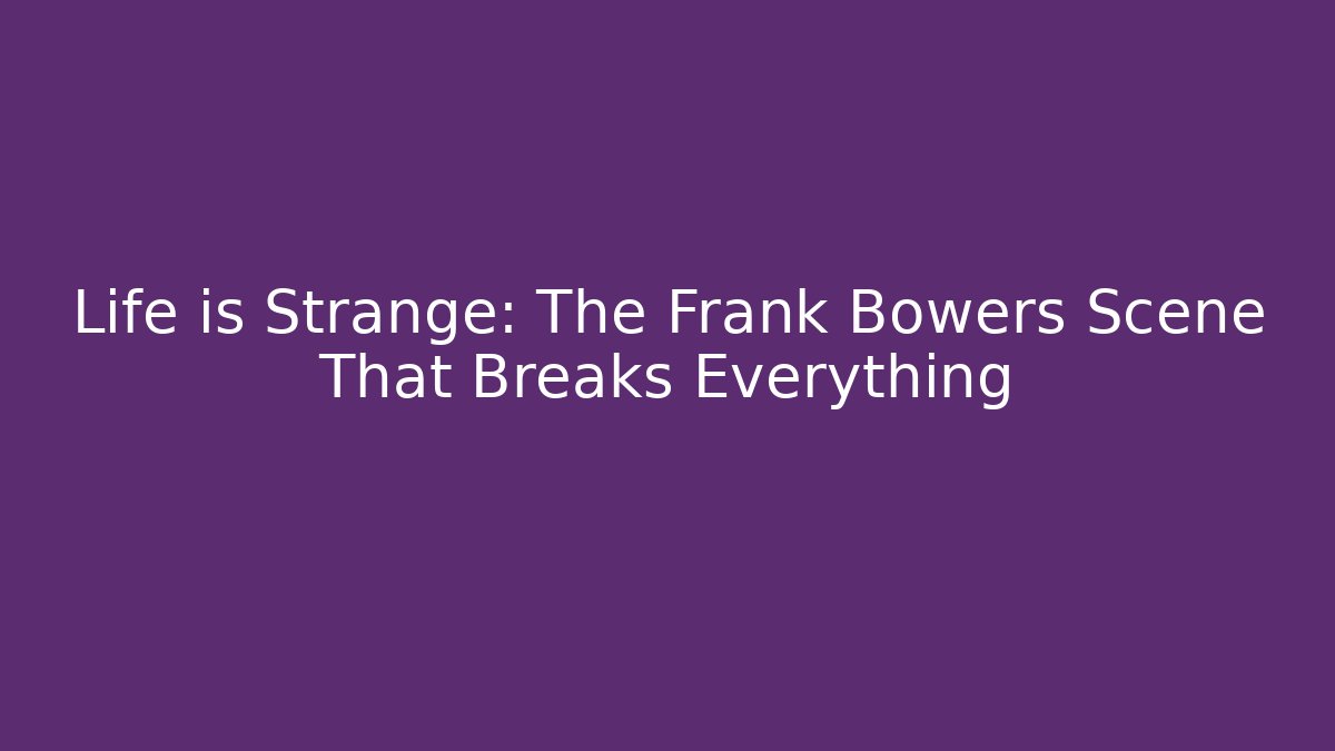 Life is Strange: The Frank Bowers Scene That Breaks Everything