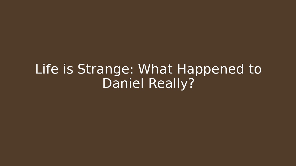 Life is Strange: What Happened to Daniel Really?