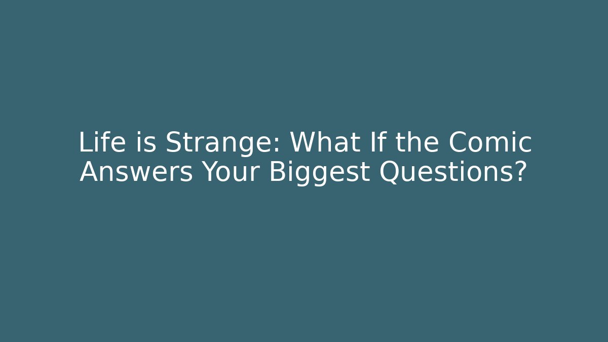 Life is Strange: What If the Comic Answers Your Biggest Questions?