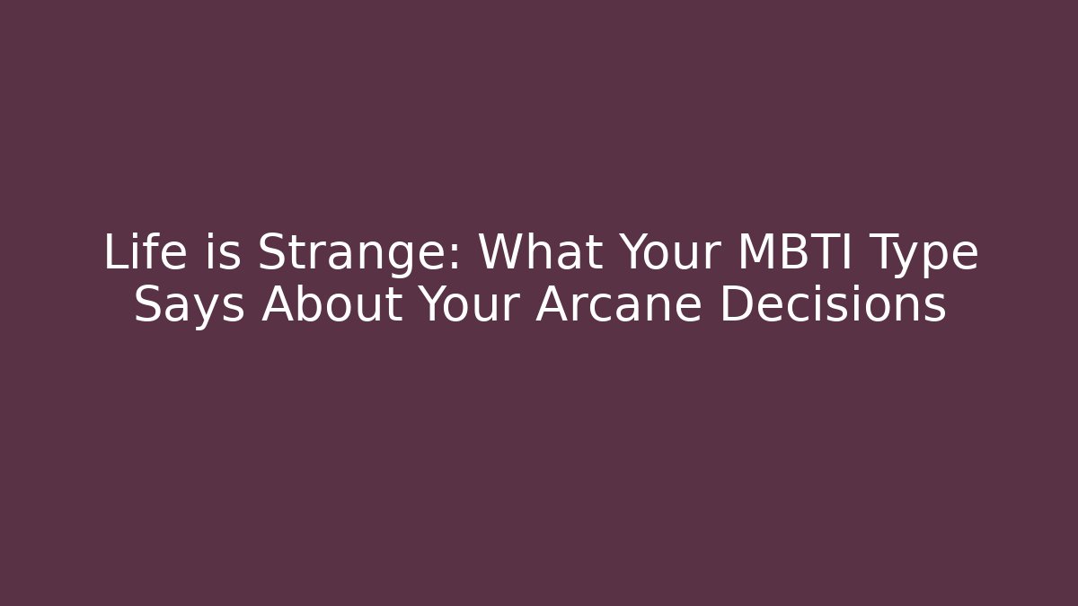 Life is Strange: What Your MBTI Type Says About Your Arcane Decisions - Create More Assets