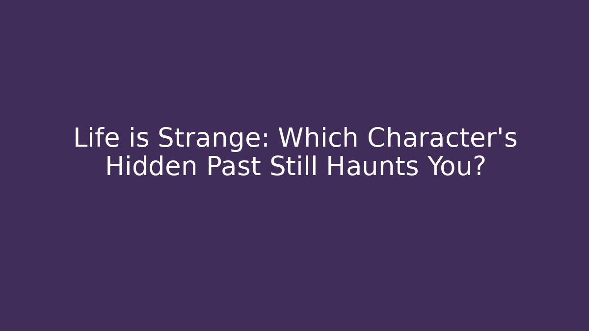 Life is Strange: Which Character’s Hidden Past Still Haunts You?