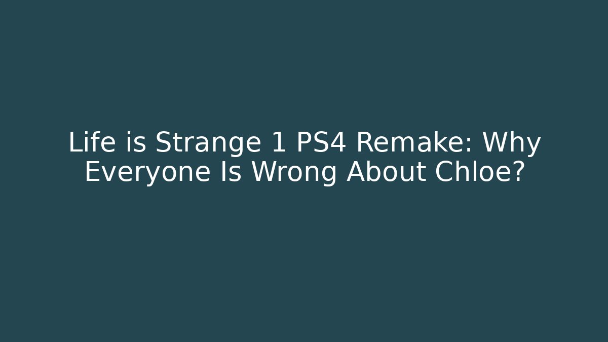 Life is Strange 1 PS4 Remake: Why Everyone Is Wrong About Chloe?