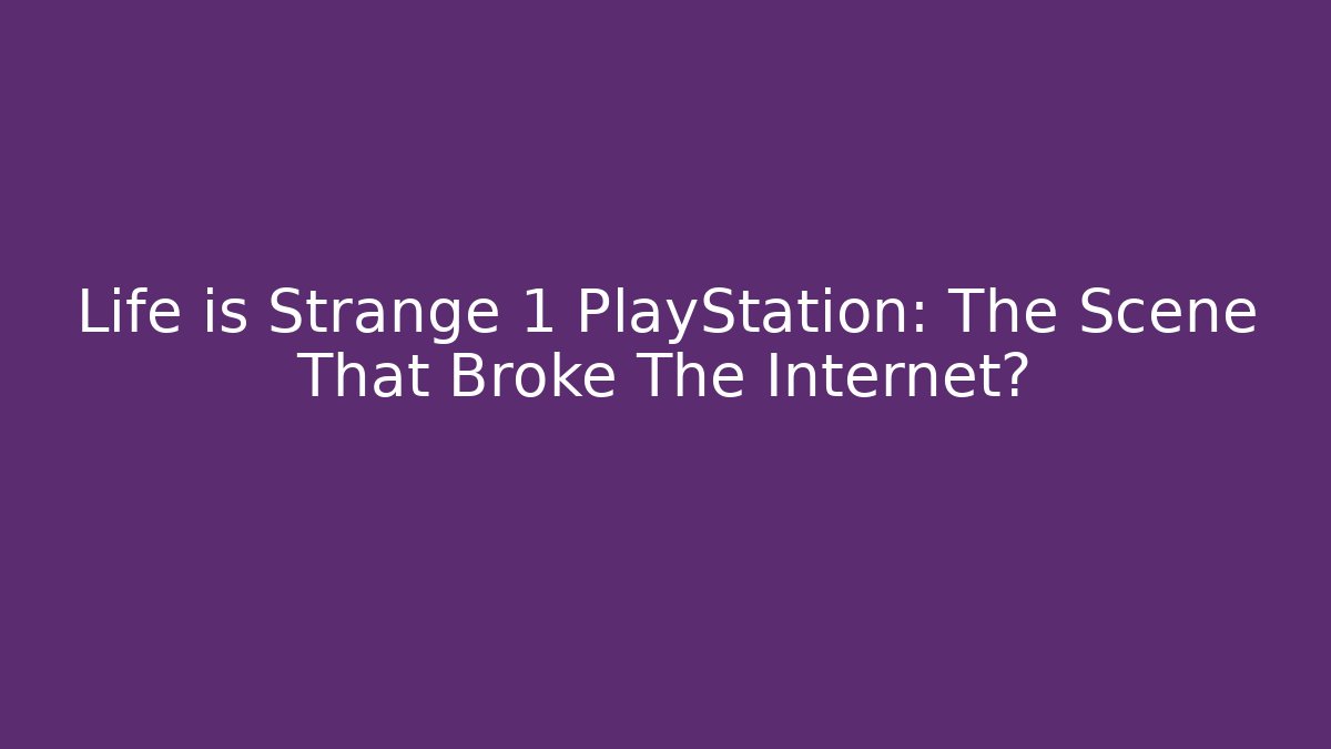Life is Strange 1 PlayStation: The Scene That Broke The Internet?