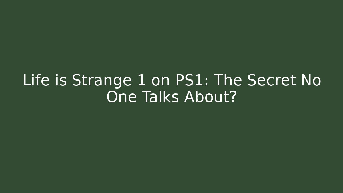 Life is Strange 1 on PS1: The Secret No One Talks About?