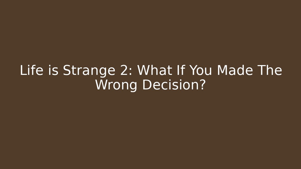 Life is Strange 2: What If You Made The Wrong Decision?