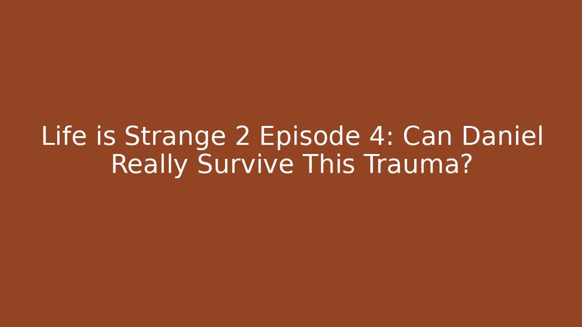 Life is Strange 2 Episode 4: Can Daniel Really Survive This Trauma?