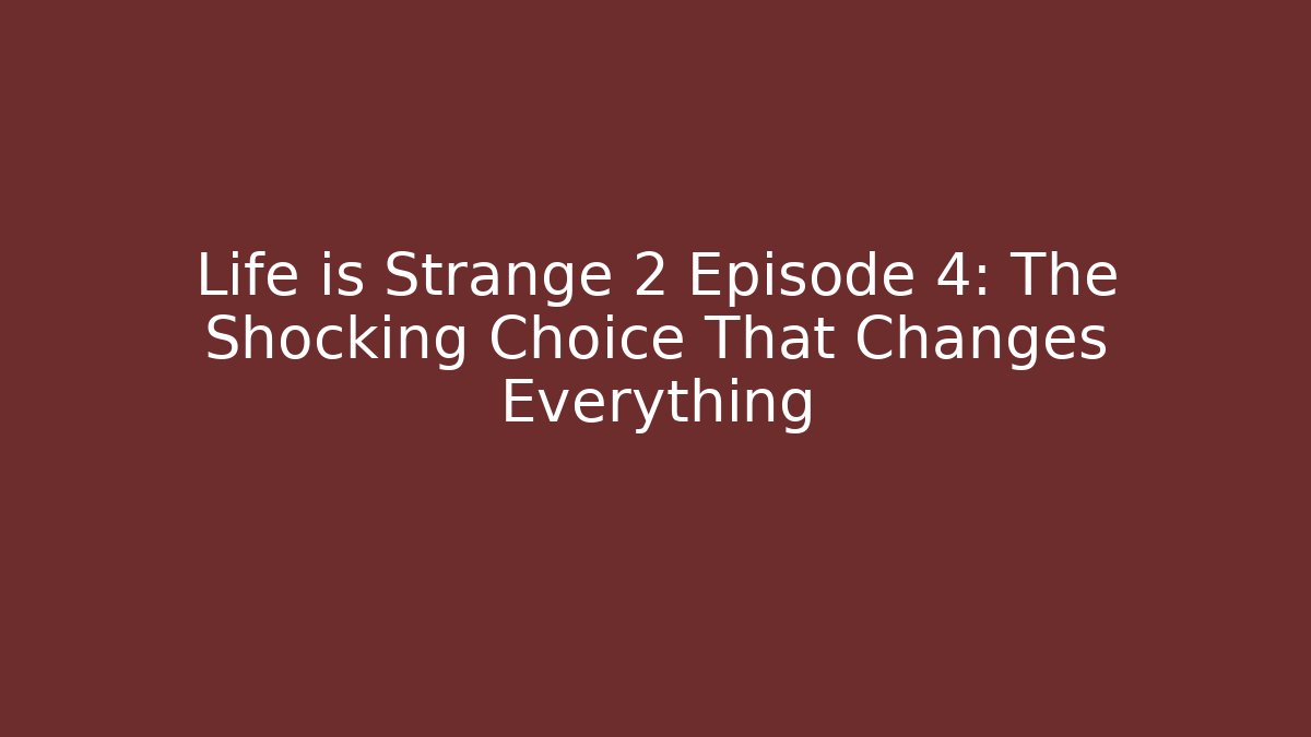 Life is Strange 2 Episode 4: The Shocking Choice That Changes Everything
