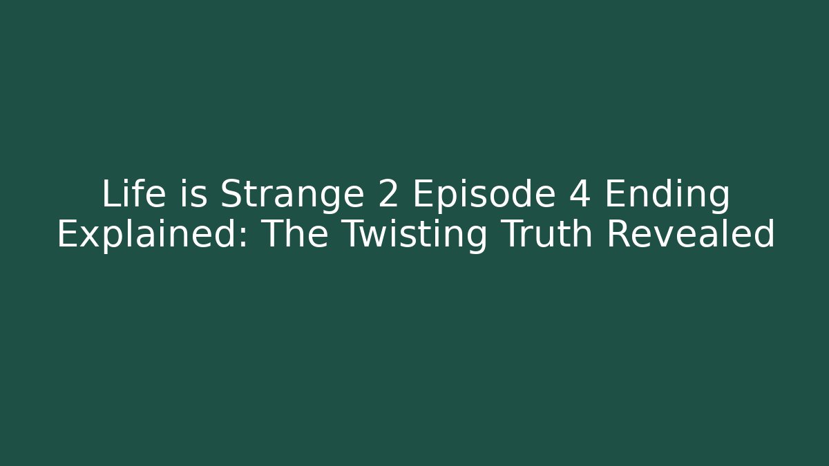 Life is Strange 2 Episode 4 Ending Explained: The Twisting Truth Revealed