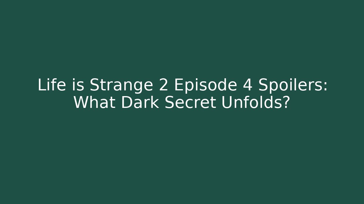Life is Strange 2 Episode 4 Spoilers: What Dark Secret Unfolds?